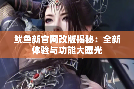 鱿鱼新官网改版揭秘：全新体验与功能大曝光