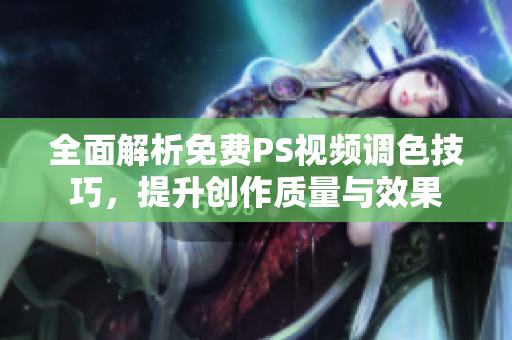 全面解析免费PS视频调色技巧，提升创作质量与效果