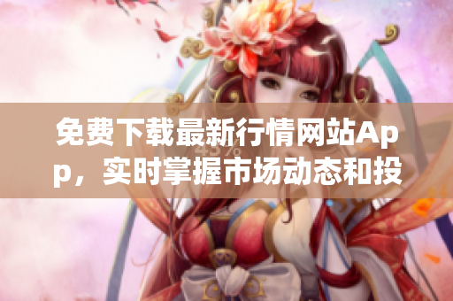 免费下载最新行情网站App，实时掌握市场动态和投资信息
