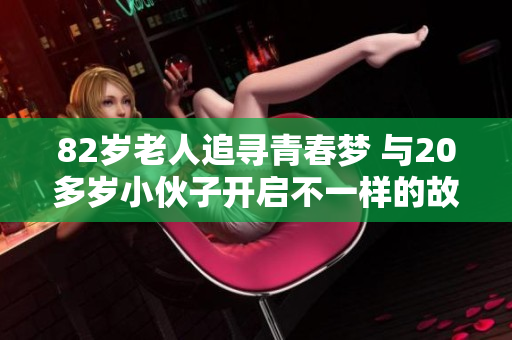 82岁老人追寻青春梦 与20多岁小伙子开启不一样的故事