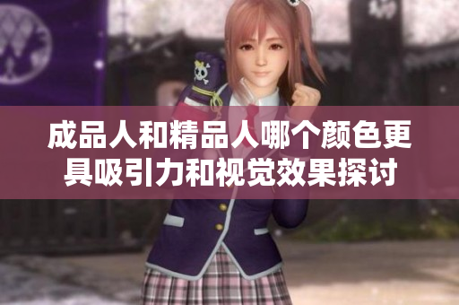 成品人和精品人哪个颜色更具吸引力和视觉效果探讨
