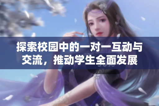 探索校园中的一对一互动与交流，推动学生全面发展