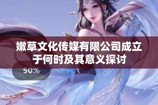 嫩草文化传媒有限公司成立于何时及其意义探讨