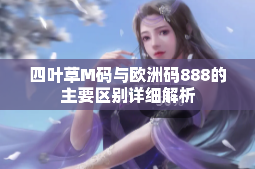 四叶草M码与欧洲码888的主要区别详细解析