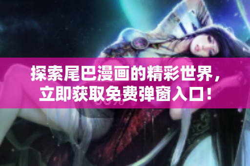 探索尾巴漫画的精彩世界，立即获取免费弹窗入口！