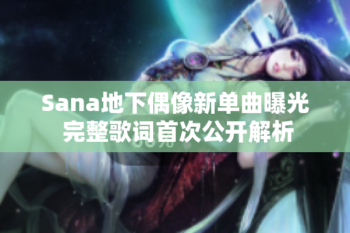 Sana地下偶像新单曲曝光 完整歌词首次公开解析