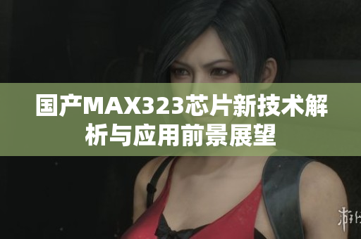 国产MAX323芯片新技术解析与应用前景展望