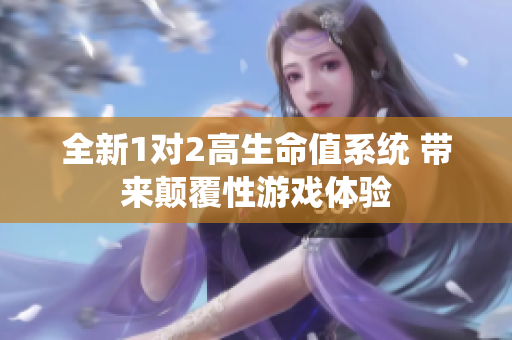 全新1对2高生命值系统 带来颠覆性游戏体验