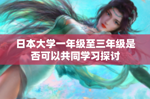日本大学一年级至三年级是否可以共同学习探讨