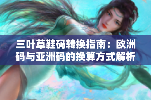 三叶草鞋码转换指南：欧洲码与亚洲码的换算方式解析