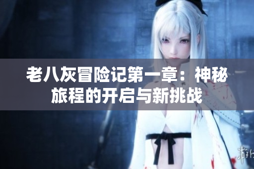 老八灰冒险记第一章：神秘旅程的开启与新挑战