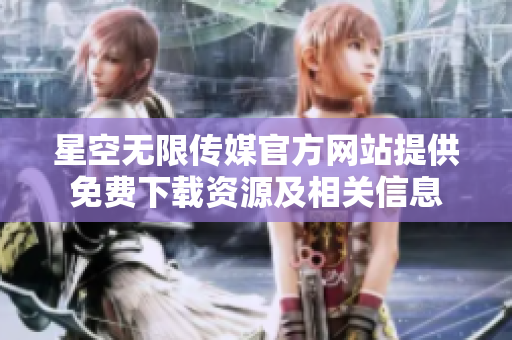 星空无限传媒官方网站提供免费下载资源及相关信息