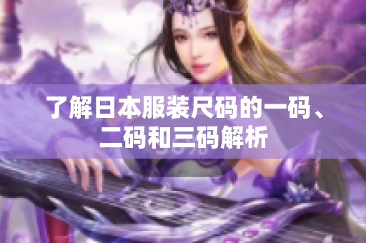 了解日本服装尺码的一码、二码和三码解析