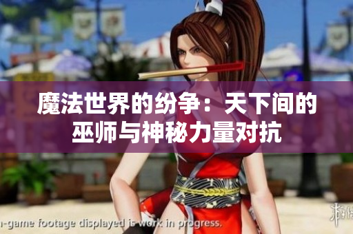 魔法世界的纷争：天下间的巫师与神秘力量对抗