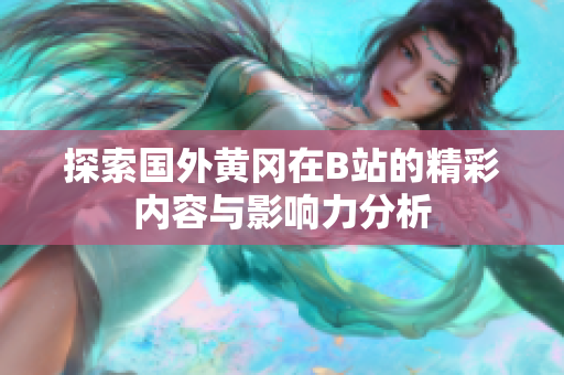 探索国外黄冈在B站的精彩内容与影响力分析