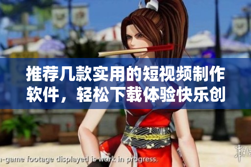 推荐几款实用的短视频制作软件，轻松下载体验快乐创作