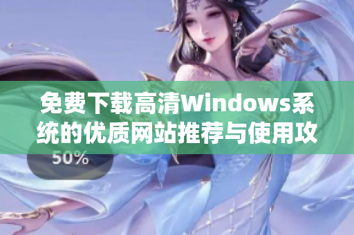 免费下载高清Windows系统的优质网站推荐与使用攻略