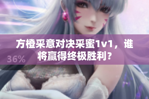 方橙采意对决采蜜1v1，谁将赢得终极胜利？