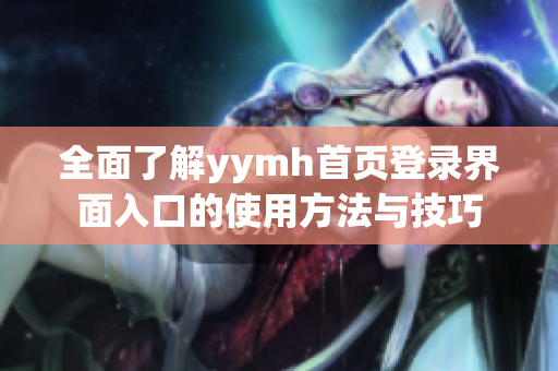 全面了解yymh首页登录界面入口的使用方法与技巧
