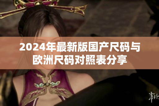 2024年最新版国产尺码与欧洲尺码对照表分享