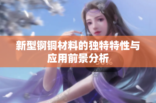 新型锕铜材料的独特特性与应用前景分析