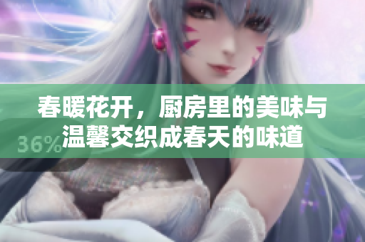 春暖花开，厨房里的美味与温馨交织成春天的味道