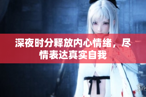 深夜时分释放内心情绪，尽情表达真实自我