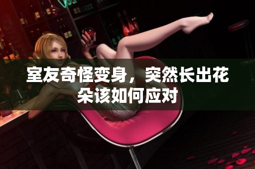室友奇怪变身，突然长出花朵该如何应对