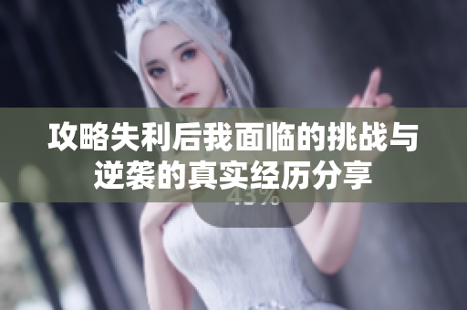 攻略失利后我面临的挑战与逆袭的真实经历分享