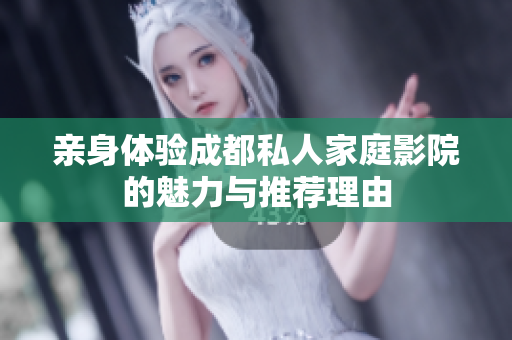 亲身体验成都私人家庭影院的魅力与推荐理由