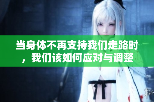 当身体不再支持我们走路时，我们该如何应对与调整