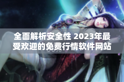 全面解析安全性 2023年最受欢迎的免费行情软件网站下载推荐