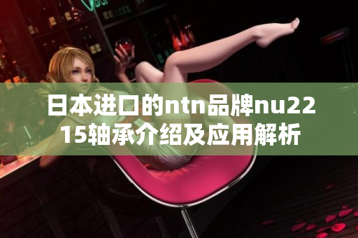 日本进口的ntn品牌nu2215轴承介绍及应用解析