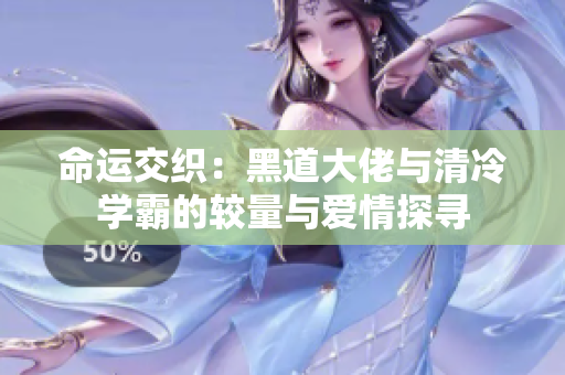 命运交织：黑道大佬与清冷学霸的较量与爱情探寻