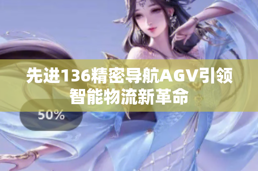 先进136精密导航AGV引领智能物流新革命