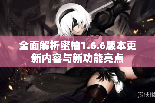 全面解析蜜柚1.6.6版本更新内容与新功能亮点
