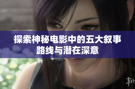探索神秘电影中的五大叙事路线与潜在深意