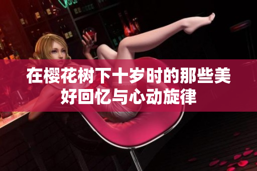 在樱花树下十岁时的那些美好回忆与心动旋律