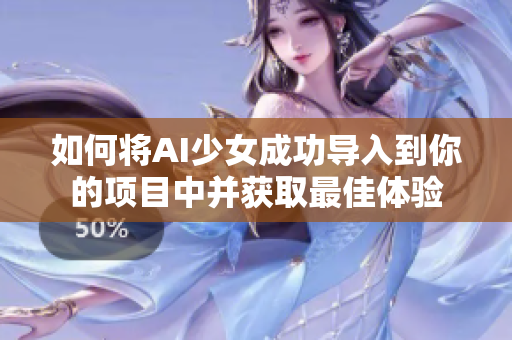 如何将AI少女成功导入到你的项目中并获取最佳体验