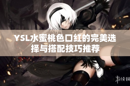 YSL水蜜桃色口红的完美选择与搭配技巧推荐