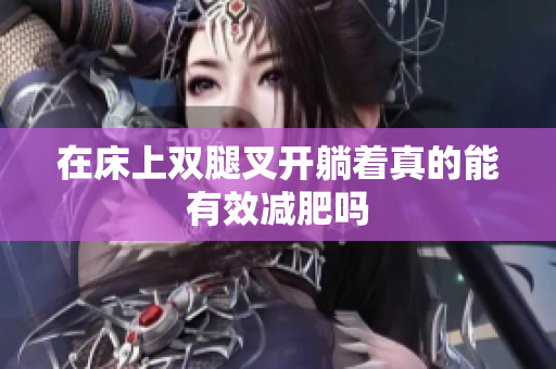 在床上双腿叉开躺着真的能有效减肥吗