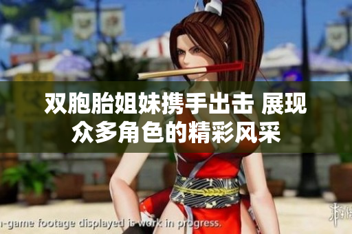 双胞胎姐妹携手出击 展现众多角色的精彩风采