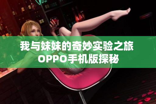 我与妹妹的奇妙实验之旅 OPPO手机版探秘