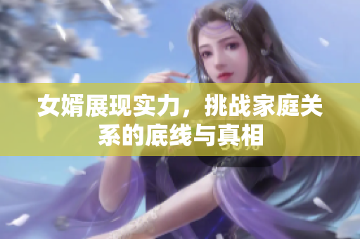 女婿展现实力，挑战家庭关系的底线与真相