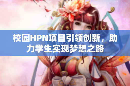 校园HPN项目引领创新，助力学生实现梦想之路