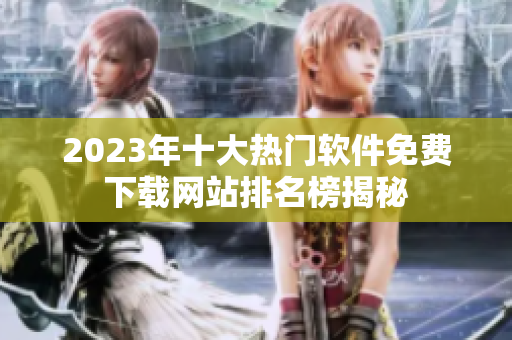 2023年十大热门软件免费下载网站排名榜揭秘