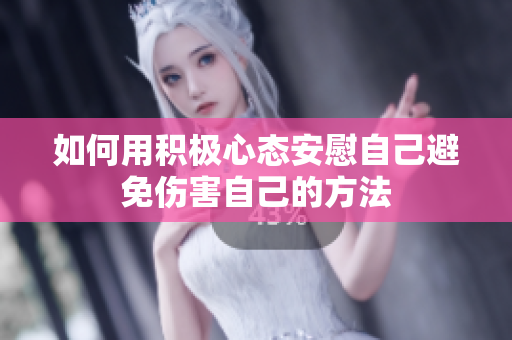 如何用积极心态安慰自己避免伤害自己的方法