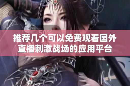 推荐几个可以免费观看国外直播刺激战场的应用平台