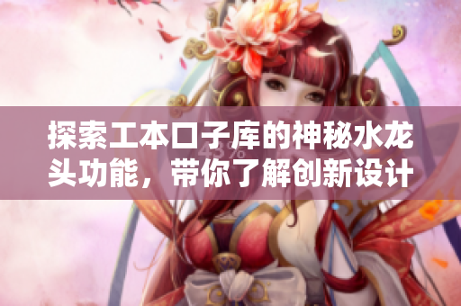 探索工本口子库的神秘水龙头功能，带你了解创新设计的魅力