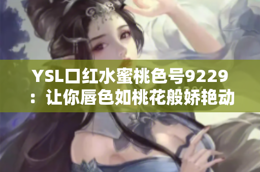 YSL口红水蜜桃色号9229：让你唇色如桃花般娇艳动人